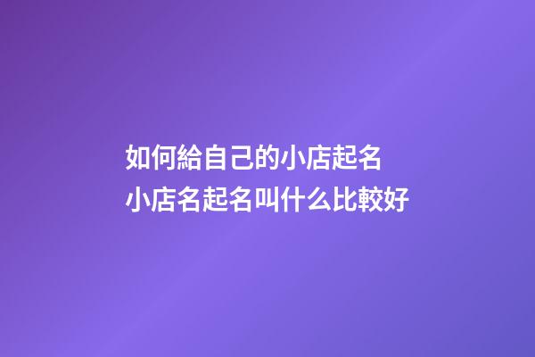如何給自己的小店起名 小店名起名叫什么比較好-第1張-店鋪起名-玄機派